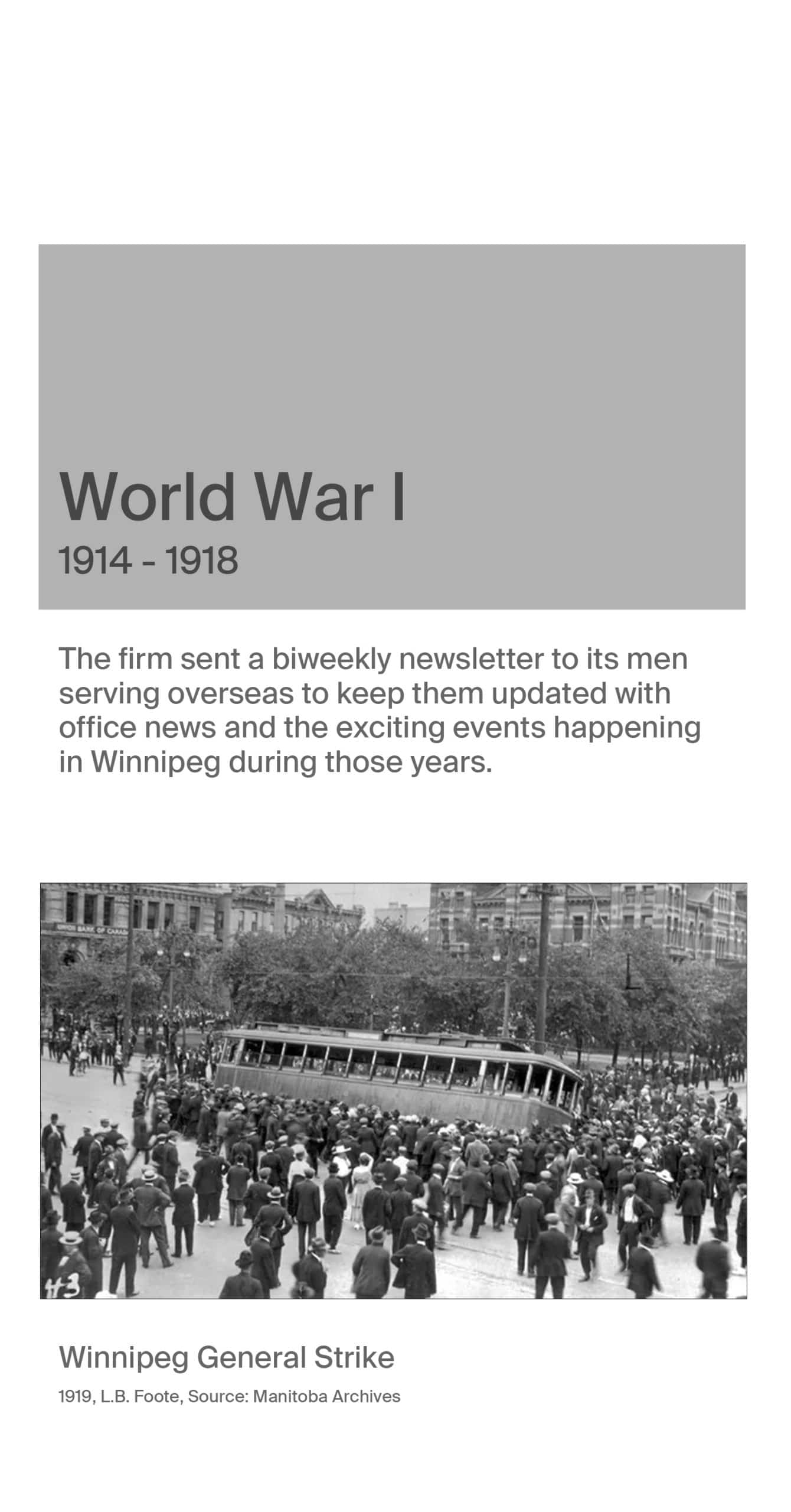 World War 1 1914-1918. The firm sent a biweekly newsletter to its men serving overseas to keep them updated with office news and exciting events happening in Winnipeg during those years. Image of the Winnipeg General Strike, 1919. L.B. Foote, source Manitoba Archives.